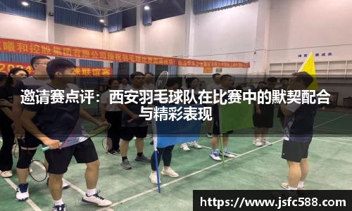 邀请赛点评：西安羽毛球队在比赛中的默契配合与精彩表现