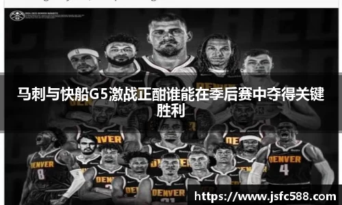 马刺与快船G5激战正酣谁能在季后赛中夺得关键胜利
